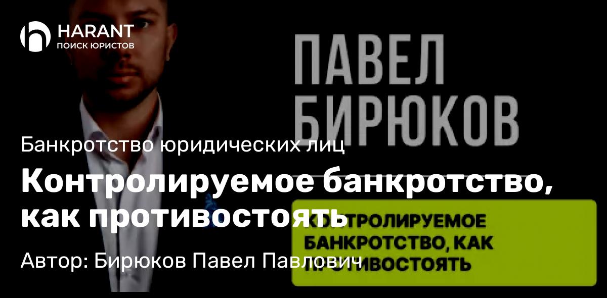 Юрист Бирюков Павел Павлович объясняет: Контролируемое банкротство, как противостоять