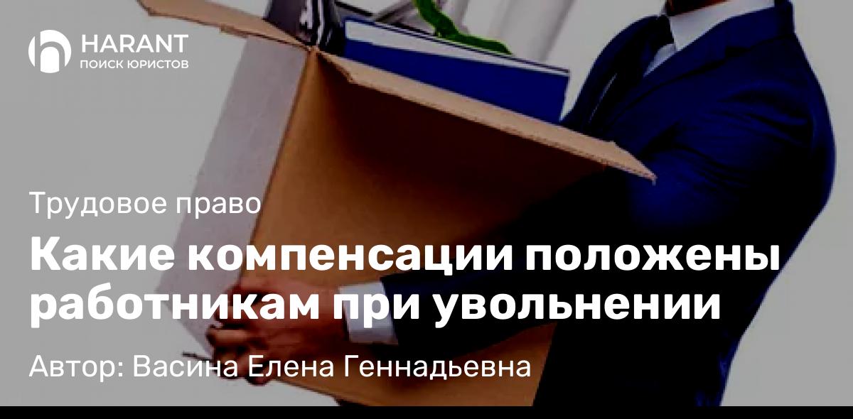 Юрист Васина Елена Геннадьевна объясняет: Какие компенсации положены работникам при увольнении
