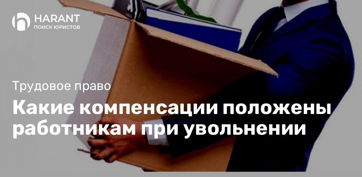 Какие компенсации положены работникам при увольнении