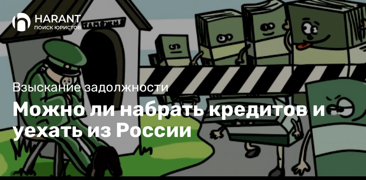 Можно ли набрать кредитов и уехать из России