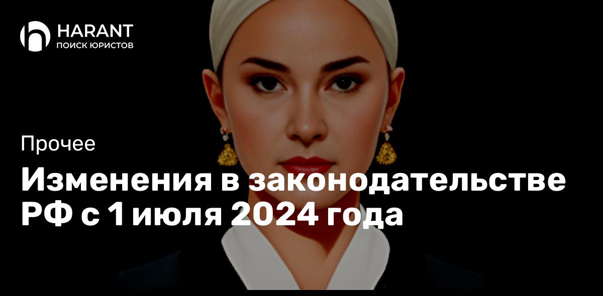 Изменения в законодательстве РФ с 1 июля 2024 года