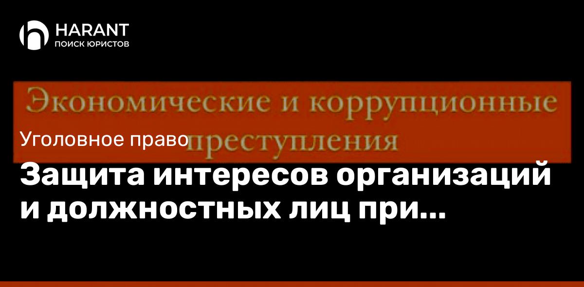 Защита интересов организаций и должностных лиц при расследовании экономических преступлений