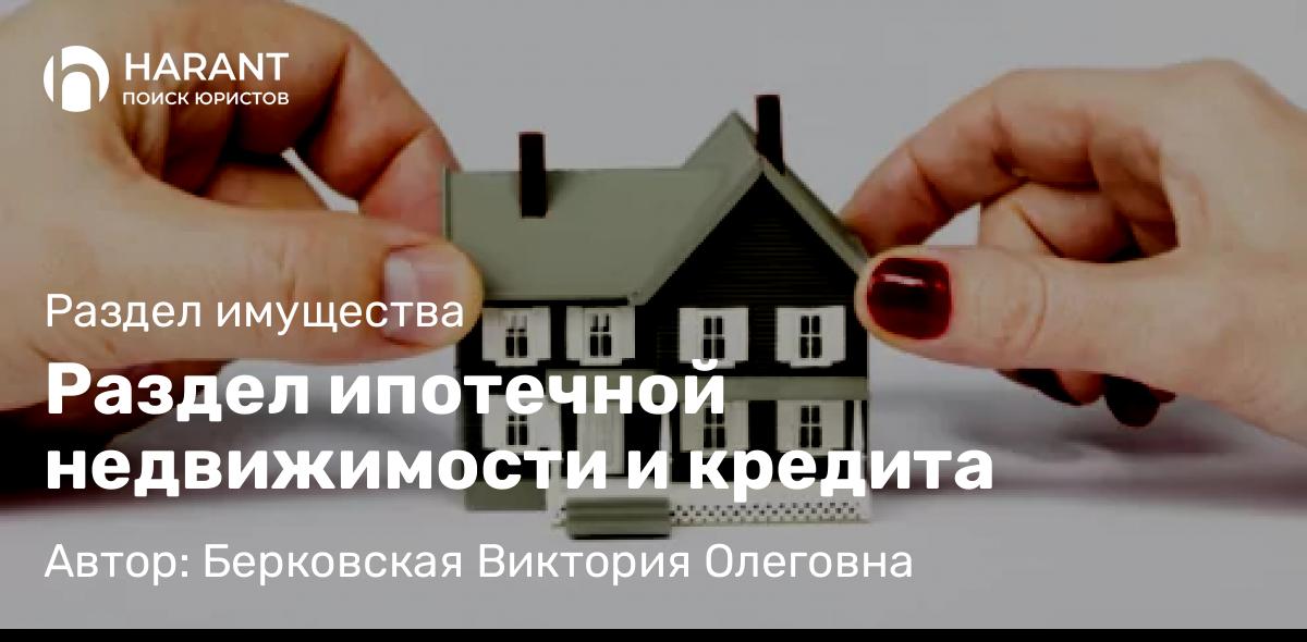 Юрист Берковская Виктория Олеговна объясняет: Раздел ипотечной недвижимости и кредита