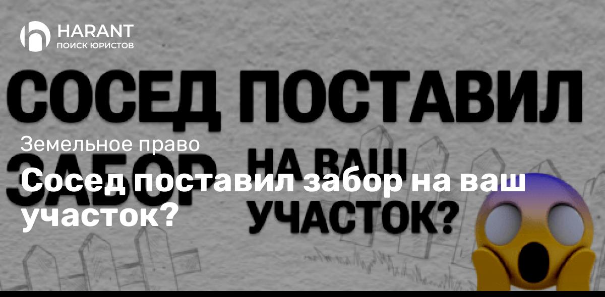 Сосед поставил забор на ваш участок?