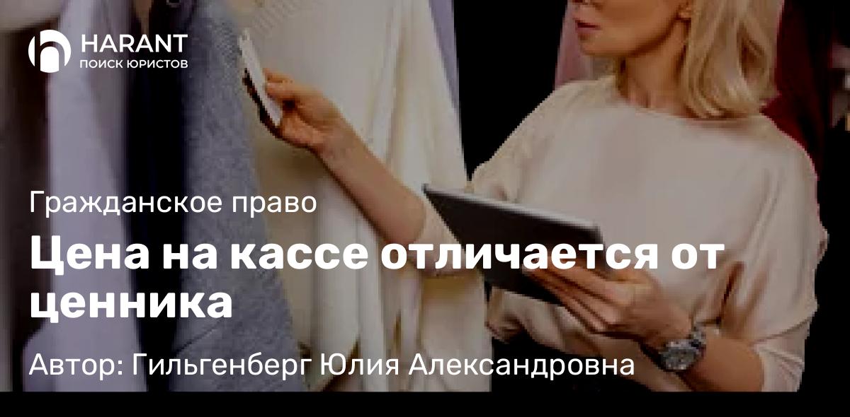 Адвокат Гильгенберг Юлия Александровна объясняет: Цена на кассе отличается от ценника