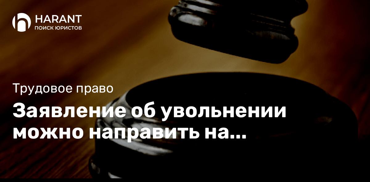 Заявление об увольнении можно направить на электронную почту работодателя