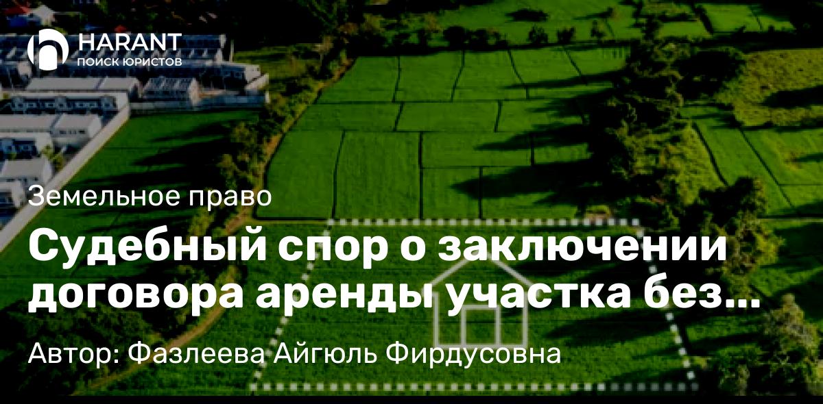 Адвокат Фазлеева Айгюль Фирдусовна объясняет: Судебный спор о заключении договора аренды участка без торгов