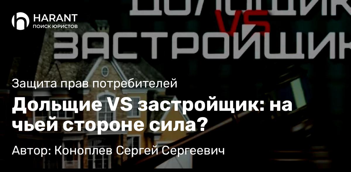 Юрист Коноплев Сергей Сергеевич объясняет: Дольщие VS застройщик: на чьей стороне сила?