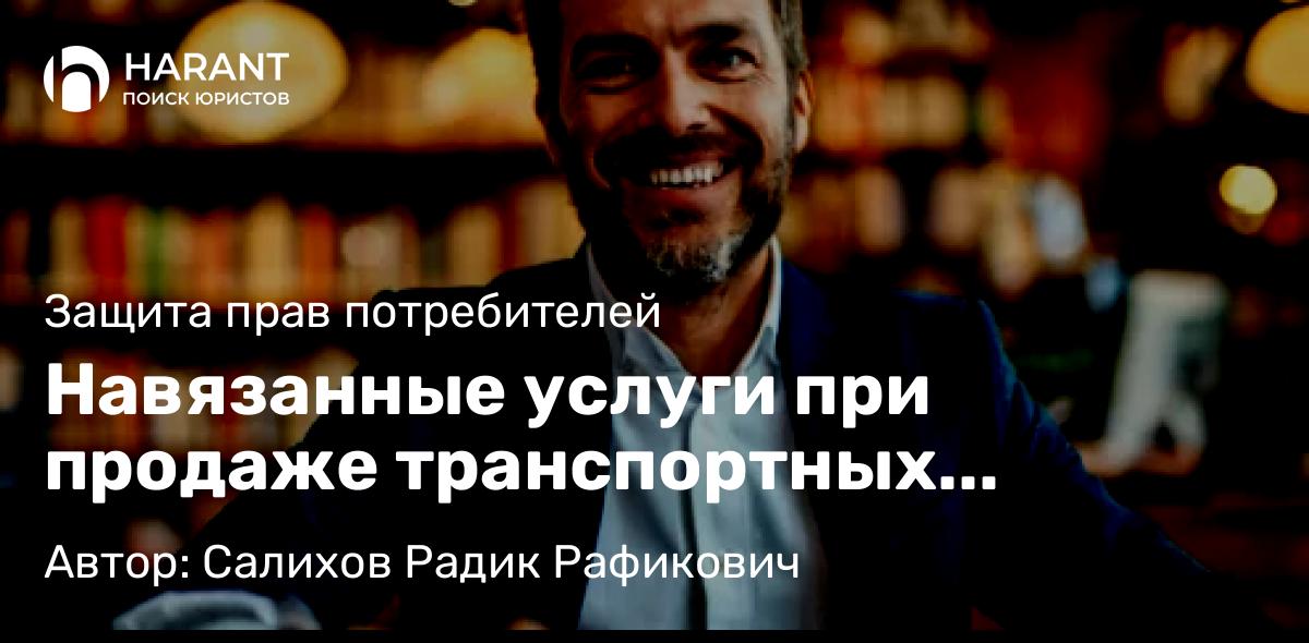 Юрист Салихов Радик Рафикович объясняет: Навязанные услуги при продаже транспортных средств: права потребителя и способы защиты