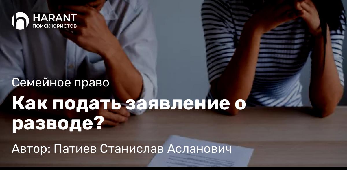 Адвокат Патиев Станислав Асланович объясняет: Как подать заявление о разводе?