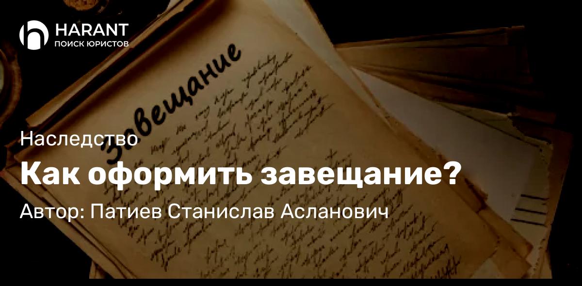 Адвокат Патиев Станислав Асланович объясняет: Как оформить завещание?