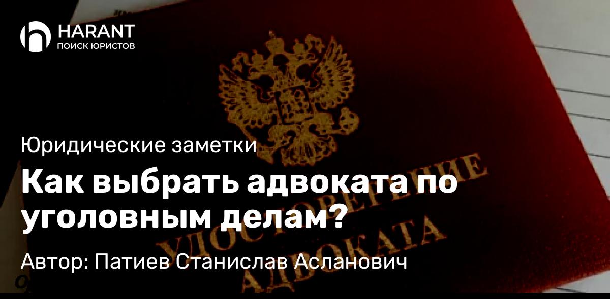 Адвокат Патиев Станислав Асланович объясняет: Как выбрать адвоката по уголовным делам?