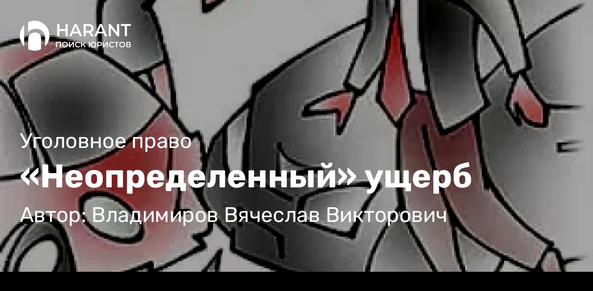 Адвокат Владимиров Вячеслав Викторович объясняет: «Неопределенный» ущерб