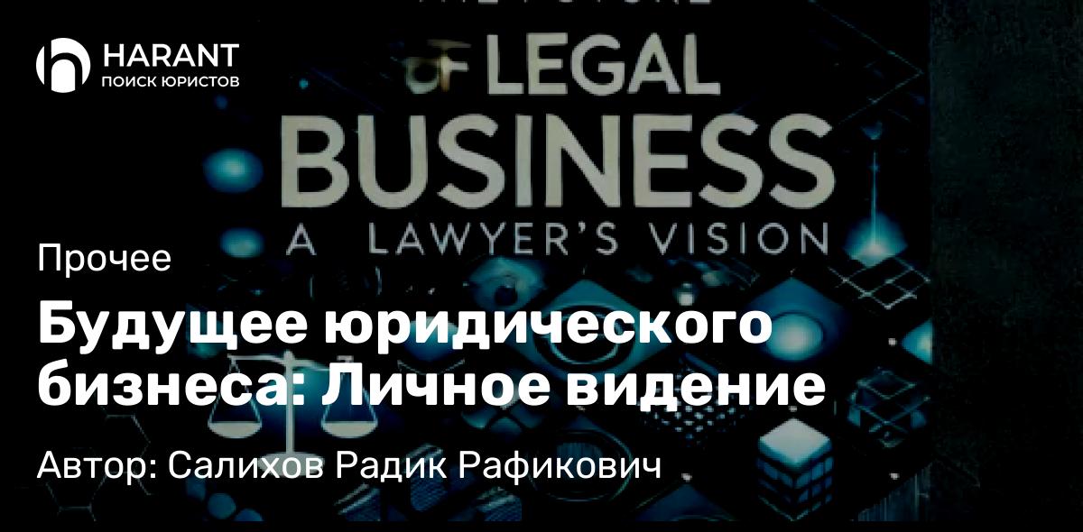 Юрист Салихов Радик Рафикович объясняет: Будущее юридического бизнеса: Личное видение