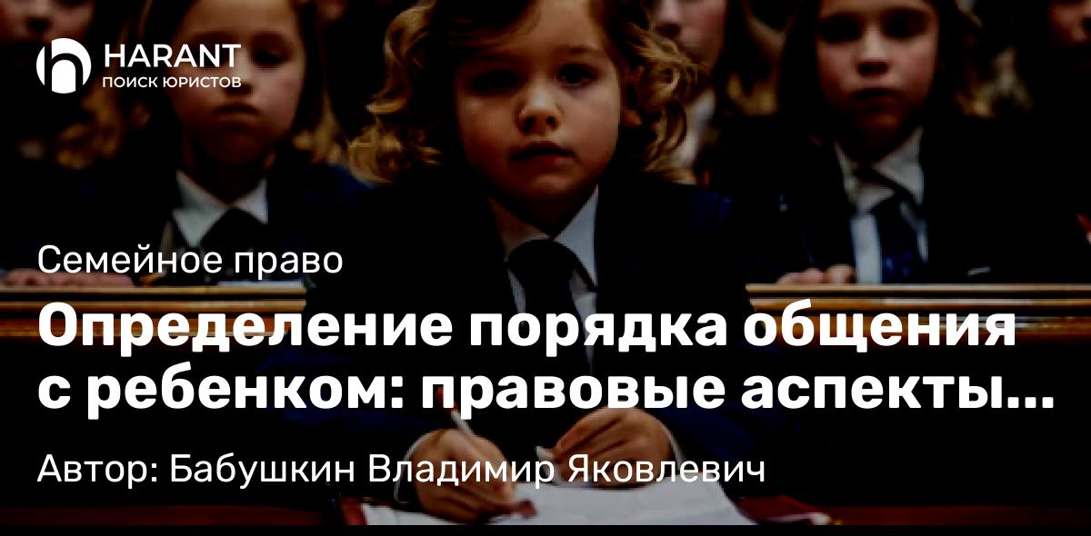 Юрист Бабушкин Владимир Яковлевич объясняет: Определение порядка общения с ребенком: правовые аспекты и практические рекомендации