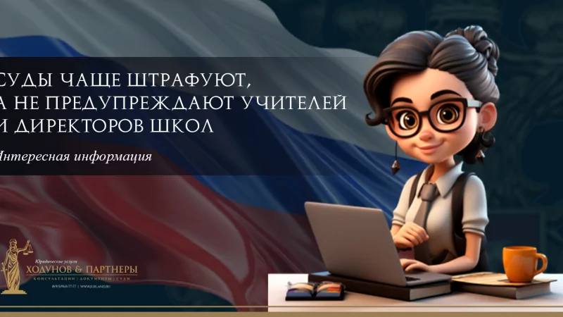 Юрист Ходунов Александр Сергеевич объясняет: Суды чаще штрафуют, а не предупреждают учителей и директоров школ