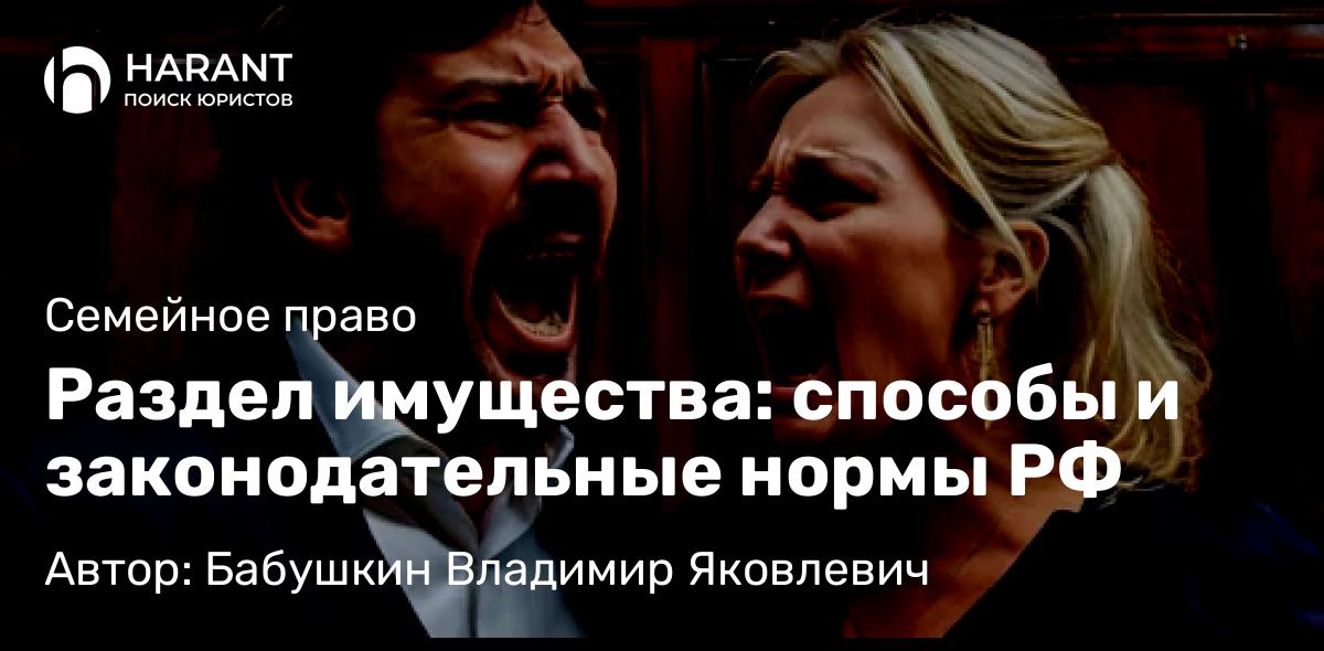Юрист Бабушкин Владимир Яковлевич объясняет: Раздел имущества: способы и законодательные нормы РФ