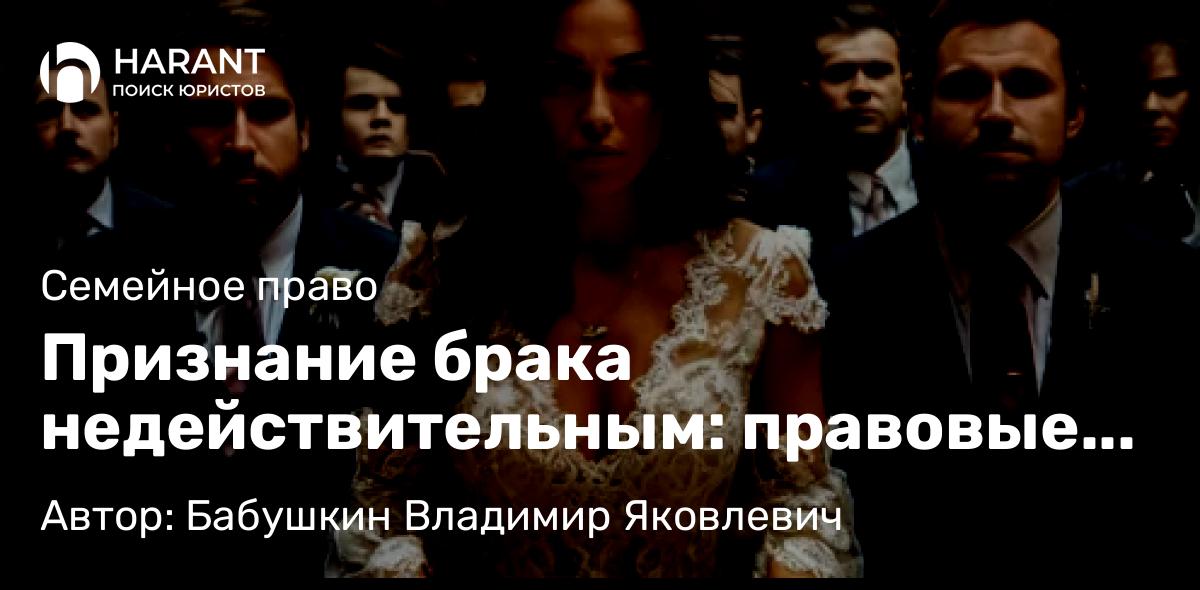 Юрист Бабушкин Владимир Яковлевич объясняет: Признание брака недействительным: правовые аспекты и процедуры