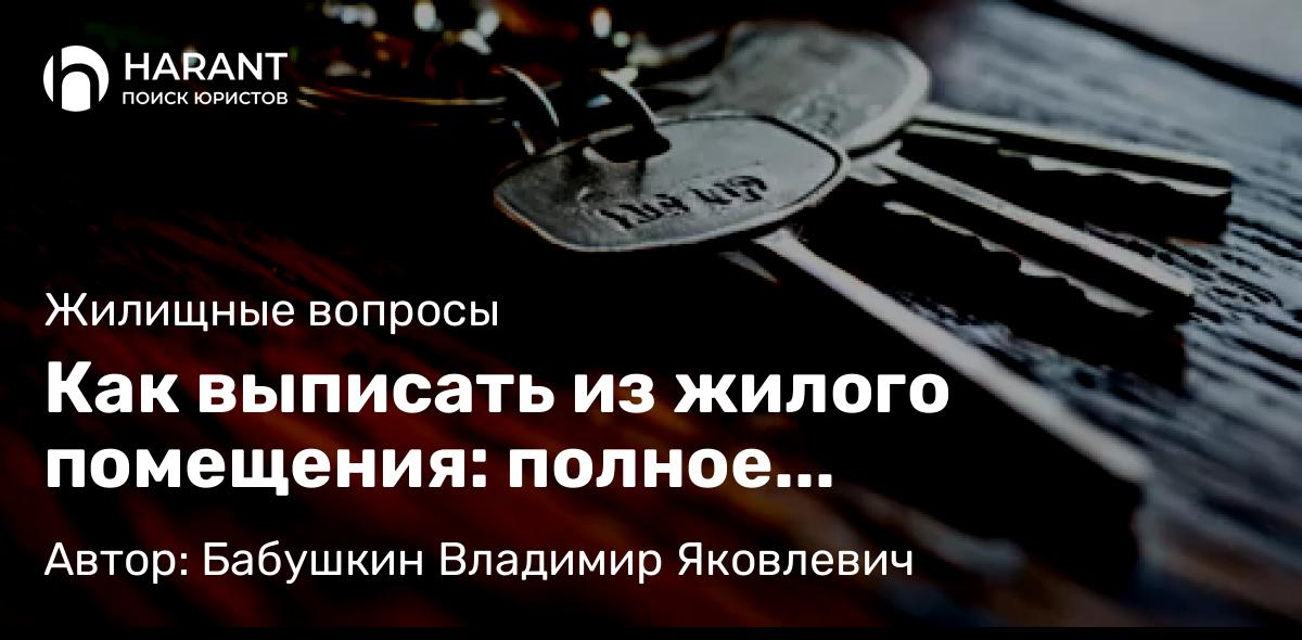Юрист Бабушкин Владимир Яковлевич объясняет: Как выписать из жилого помещения: полное руководство