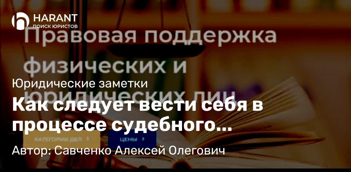 Юрист Савченко Алексей Олегович объясняет: Как следует вести себя в процессе судебного разбирательства?