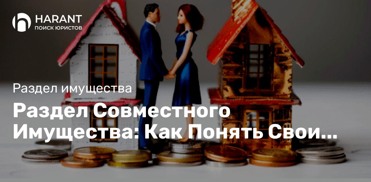 Раздел Совместного Имущества: Как Понять Свои Права и Избежать Ошибок?