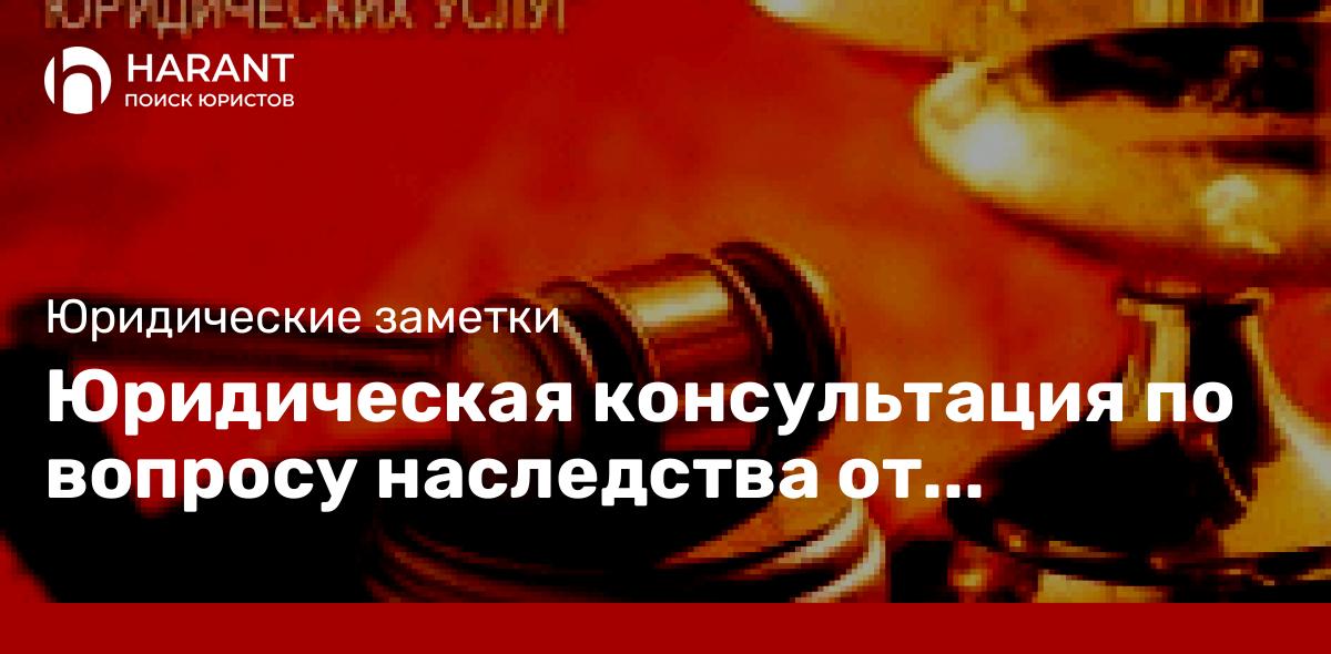 Юридическая консультация по вопросу наследства от заслуженного адвоката Гусакова Юрия Витальевича.