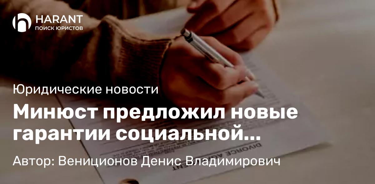 Адвокат Вениционов Денис Владимирович объясняет: Минюст предложил новые гарантии социальной поддержки