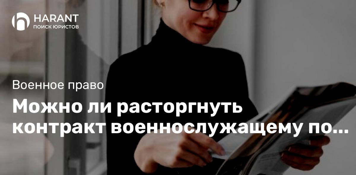 Можно ли расторгнуть контракт военнослужащему по истечению его срока?