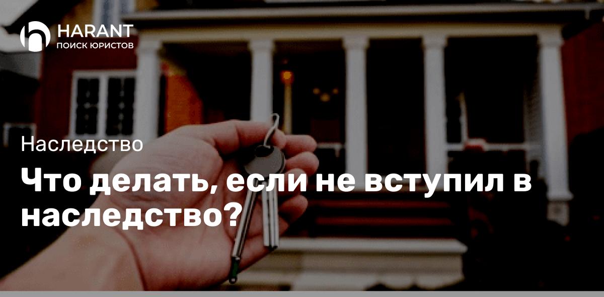 Что делать, если не вступил в наследство?