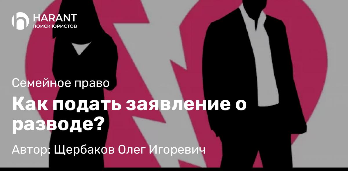 Юрист Щербаков Олег Игоревич объясняет: Как подать заявление о разводе?