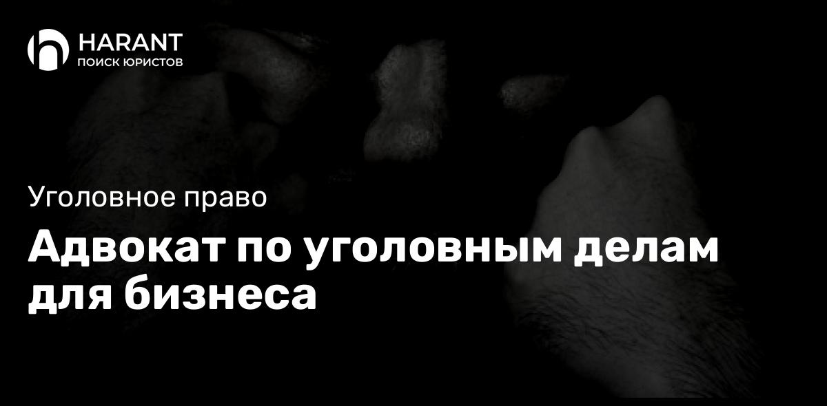 Адвокат по уголовным делам для бизнеса