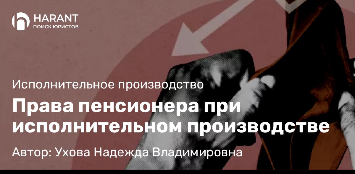 Юрист Ухова Надежда Владимировна объясняет: Права пенсионера при исполнительном производстве