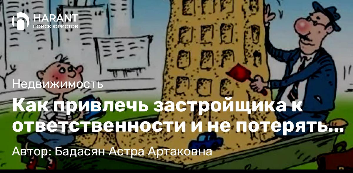 Юрист Бадасян Астра Артаковна объясняет: Как привлечь застройщика к ответственности и не потерять случайно свою душу?