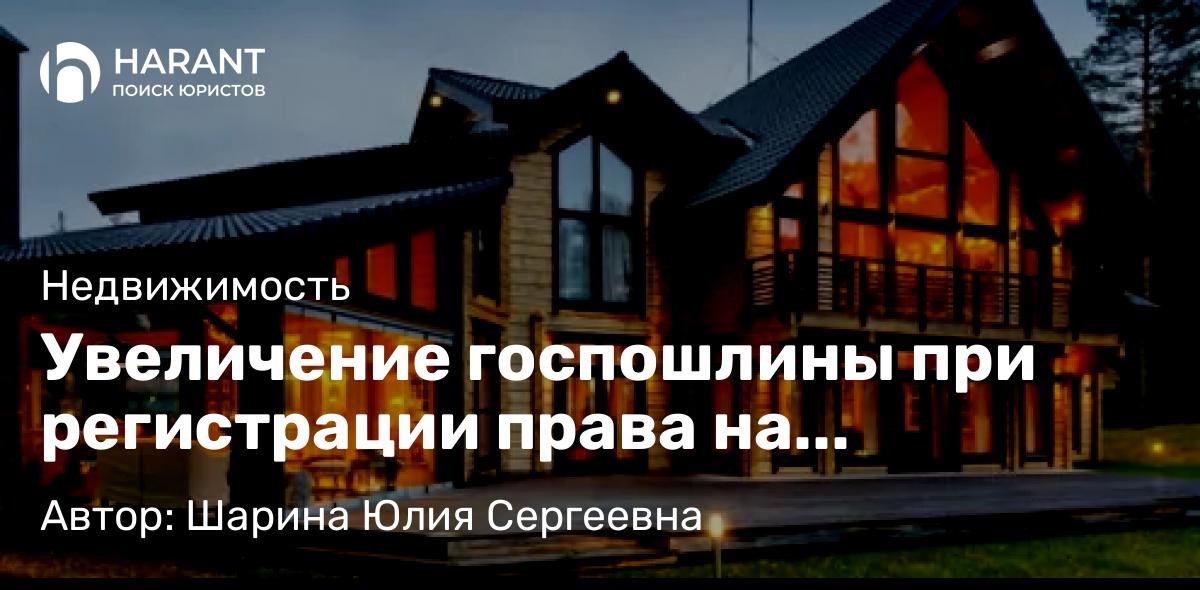 Юрист Шарина Юлия Сергеевна объясняет: Увеличение госпошлины при регистрации права на недвижимость с 01..01.2025г.
