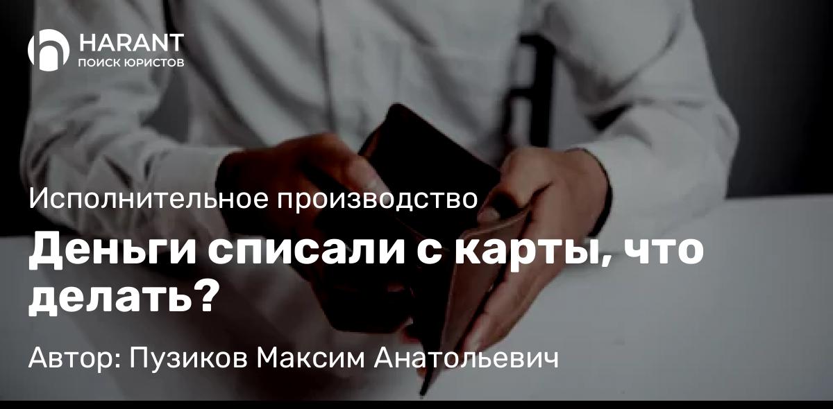 Адвокат Пузиков Максим Анатольевич объясняет: Деньги списали с карты, что делать?