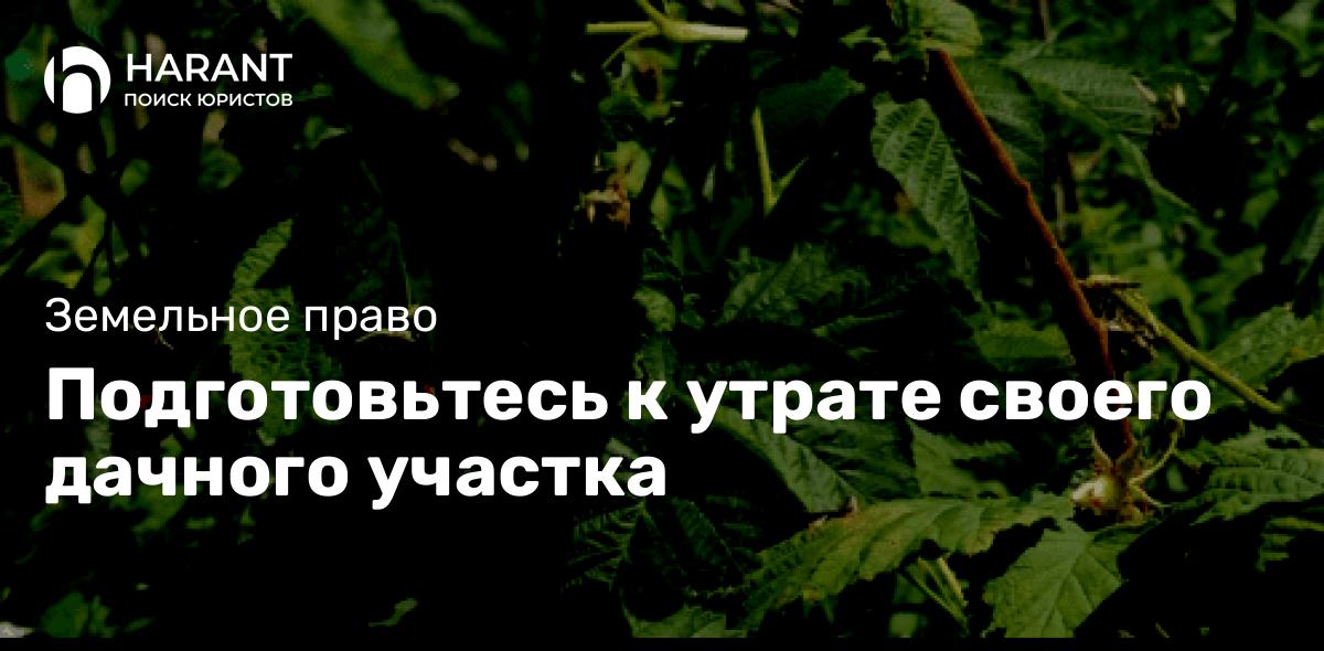 Подготовьтесь к утрате своего дачного участка