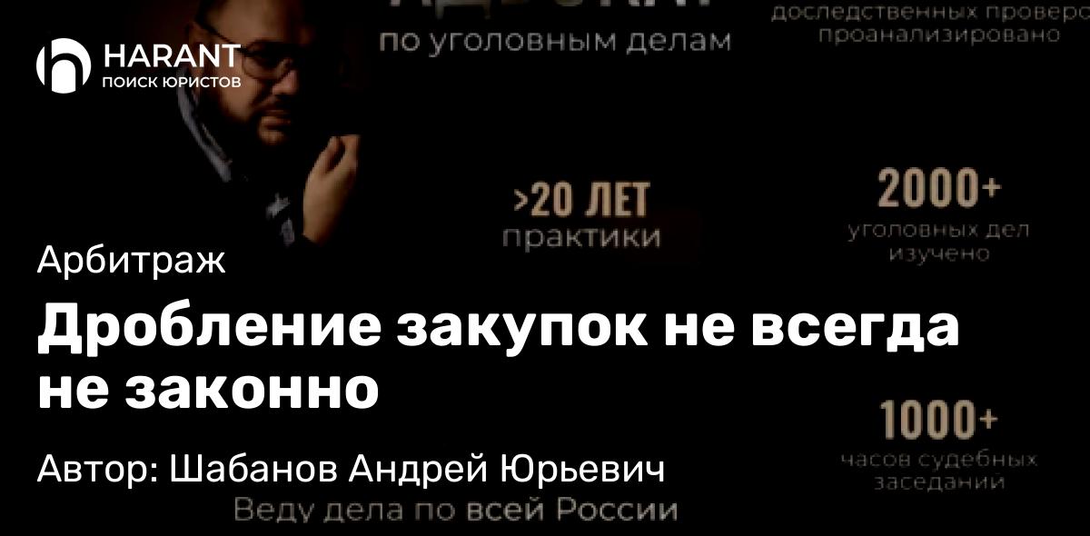 Адвокат Шабанов Андрей Юрьевич объясняет: Дробление закупок не всегда не законно