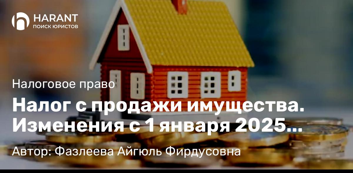 Адвокат Фазлеева Айгюль Фирдусовна объясняет: Налог с продажи имущества. Изменения с 1 января 2025 года.