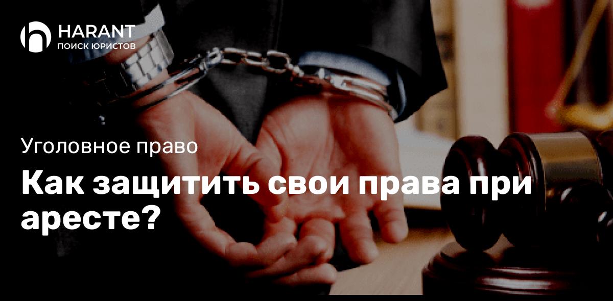 Как защитить свои права при аресте?