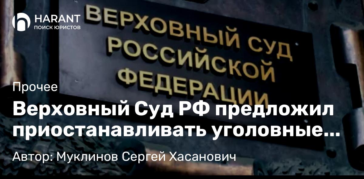 Юрист Муклинов Сергей Хасанович объясняет: Верховный Суд РФ предложил приостанавливать уголовные дела участников СВО и на стадии суда
