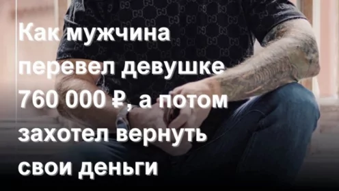 Как мужчина перевел девушке 760 000 ₽, а потом захотел вернуть свои деньги