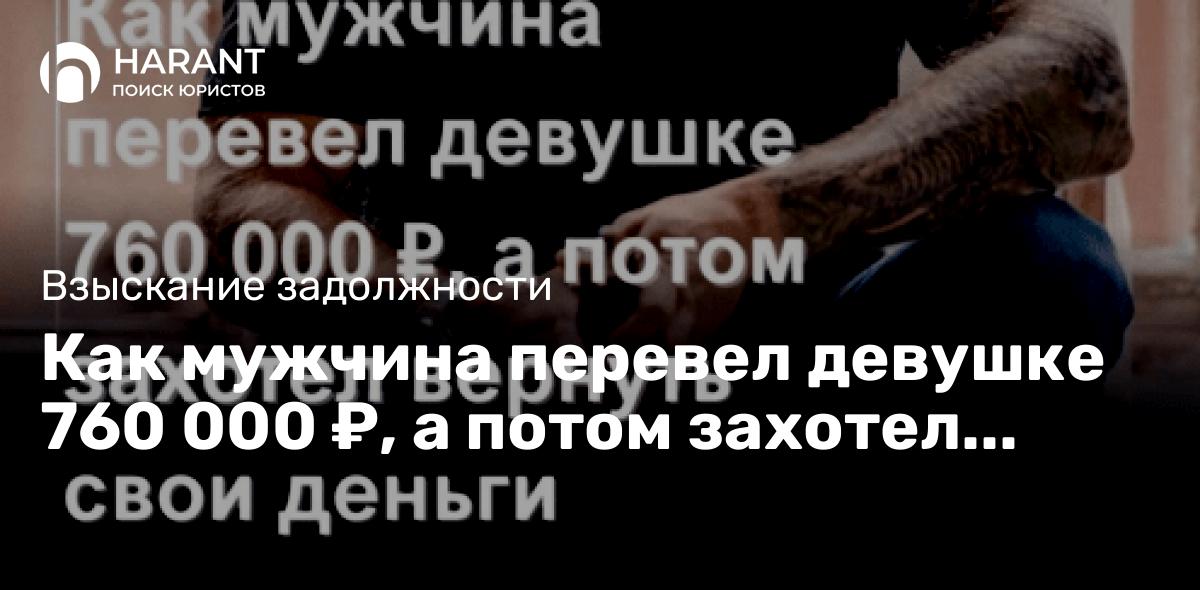 Как мужчина перевел девушке 760 000 ₽, а потом захотел вернуть свои деньги