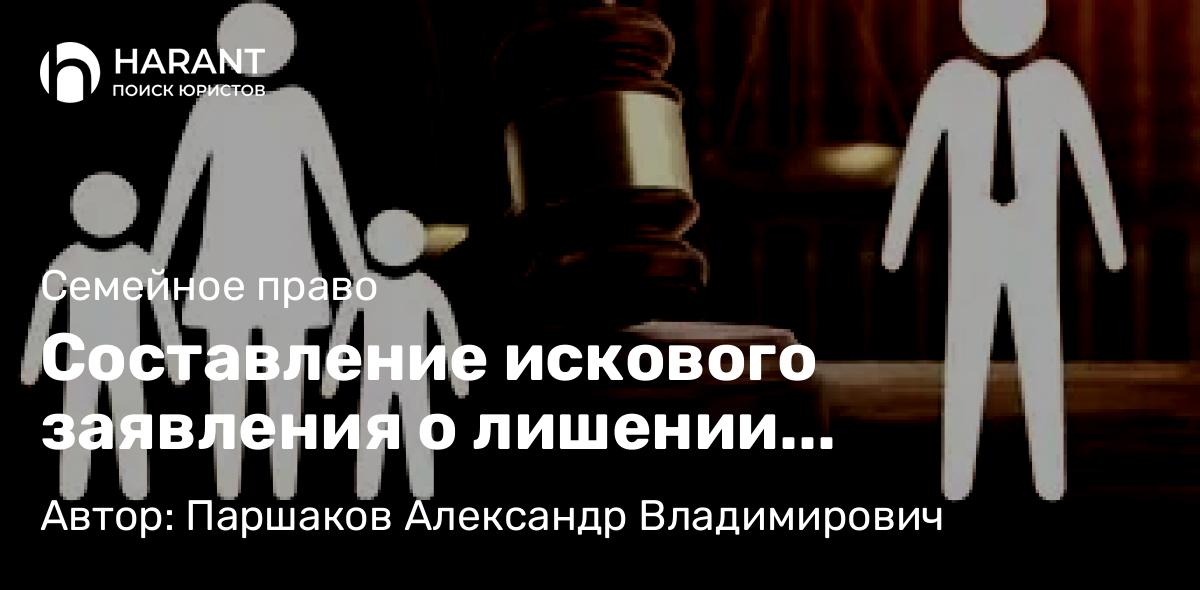 Юрист Паршаков Александр Владимирович объясняет: Составление искового заявления о лишении родительских прав