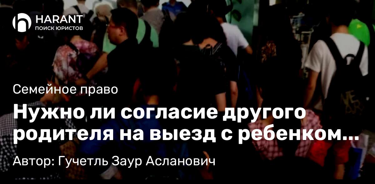 Адвокат Гучетль Заур Асланович объясняет: Нужно ли согласие другого родителя на выезд с ребенком за границу? 