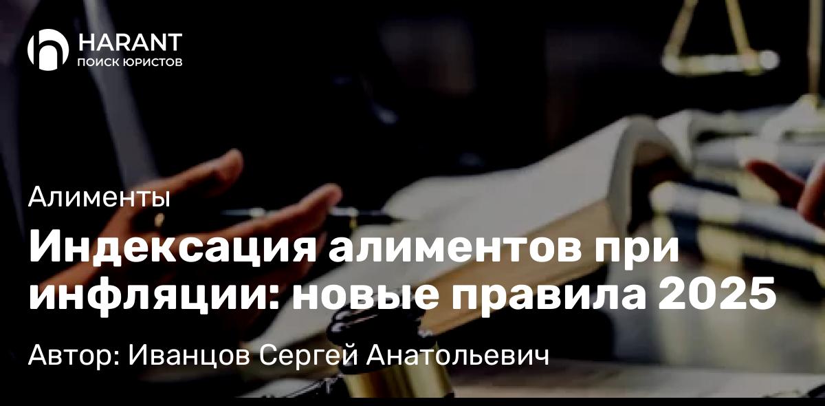Адвокат Иванцов Сергей Анатольевич объясняет: Индексация алиментов при инфляции: новые правила 2025