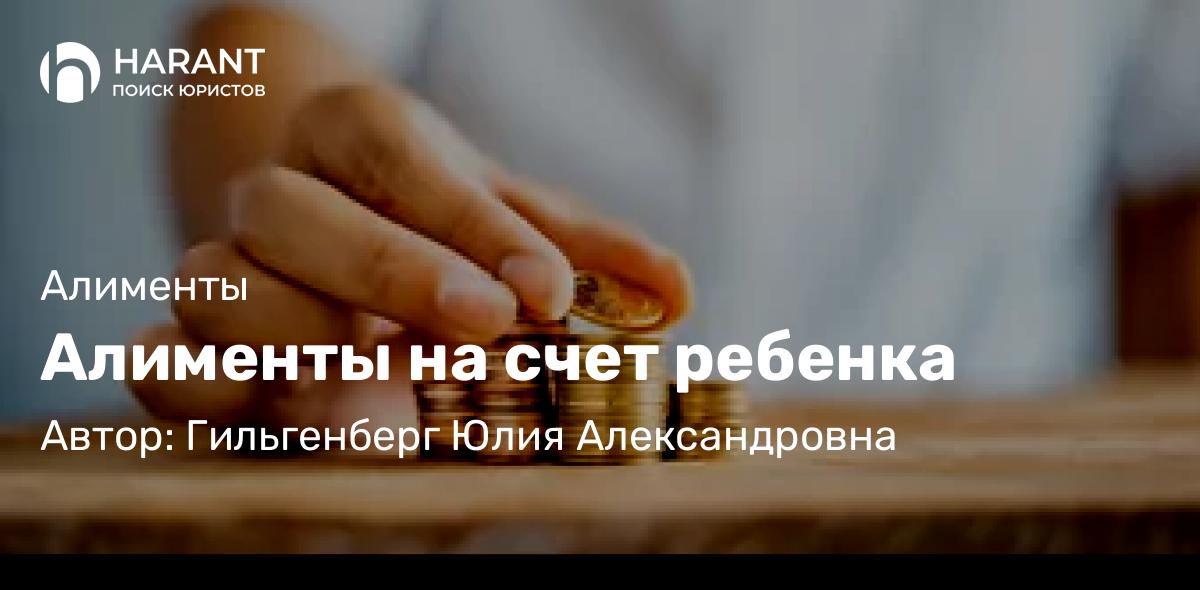 Адвокат Гильгенберг Юлия Александровна объясняет: Алименты на счет ребенка