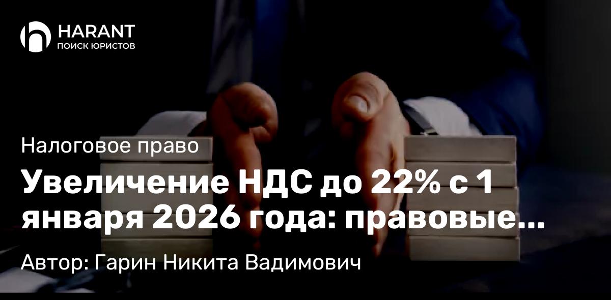 Юрист Гарин Никита Вадимович объясняет: Увеличение НДС до 22% с 1 января 2026 года: правовые последствия и влияние на налогоплательщиков
