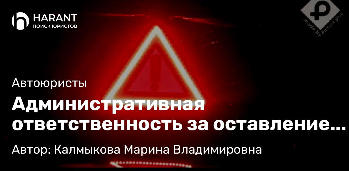Адвокат Калмыкова Марина Владимировна объясняет: Административная ответственность за оставление места ДТП. И чем себе помочь.