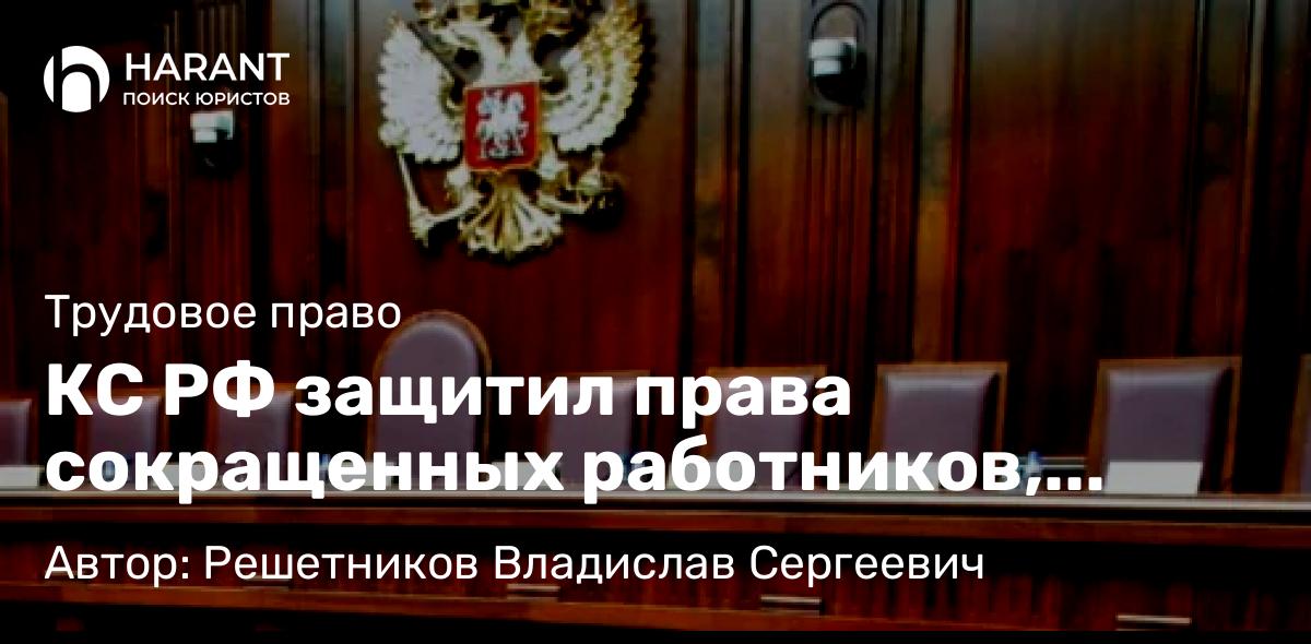 Адвокат Решетников Владислав Сергеевич объясняет: КС РФ защитил права сокращенных работников, имеющих совместительство.