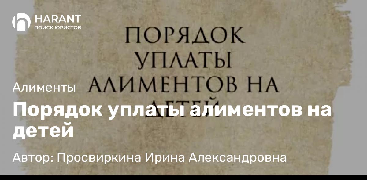 Юрист Просвиркина Ирина Александровна объясняет: Порядок уплаты алиментов на детей